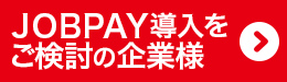 JOBPAY導入をご検討の企業様